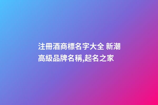 注冊酒商標名字大全 新潮高級品牌名稱,起名之家-第1張-商標起名-玄機派